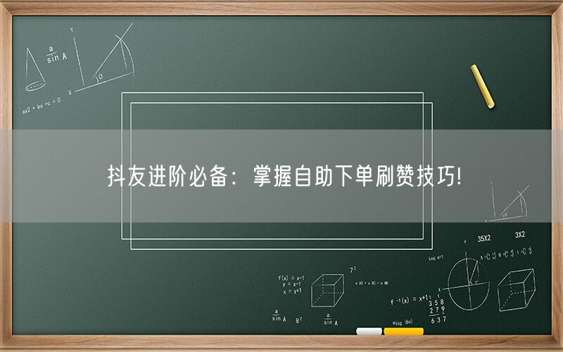 抖友进阶必备：掌握自助下单刷赞技巧!