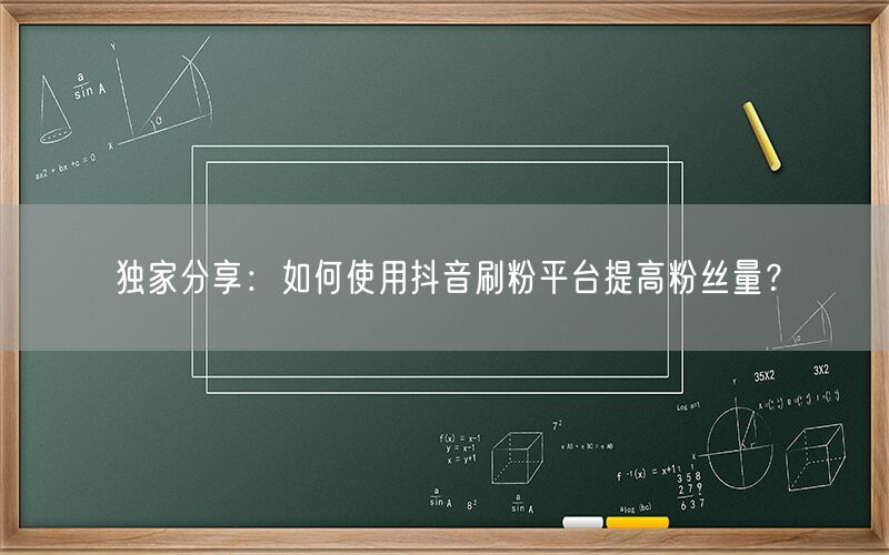 独家分享：如何使用抖音刷粉平台提高粉丝量？