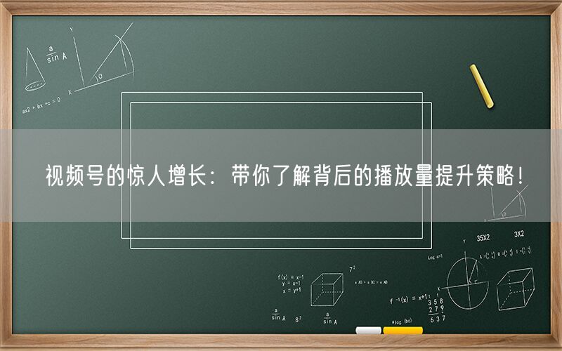 视频号的惊人增长：带你了解背后的播放量提升策略！